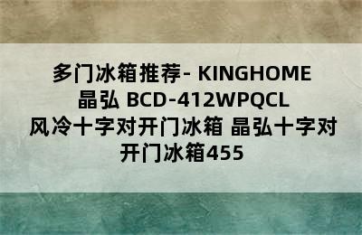 多门冰箱推荐- KINGHOME 晶弘 BCD-412WPQCL 风冷十字对开门冰箱 晶弘十字对开门冰箱455